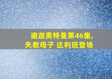 迪迦奥特曼第46集,失教母子 达利班登场